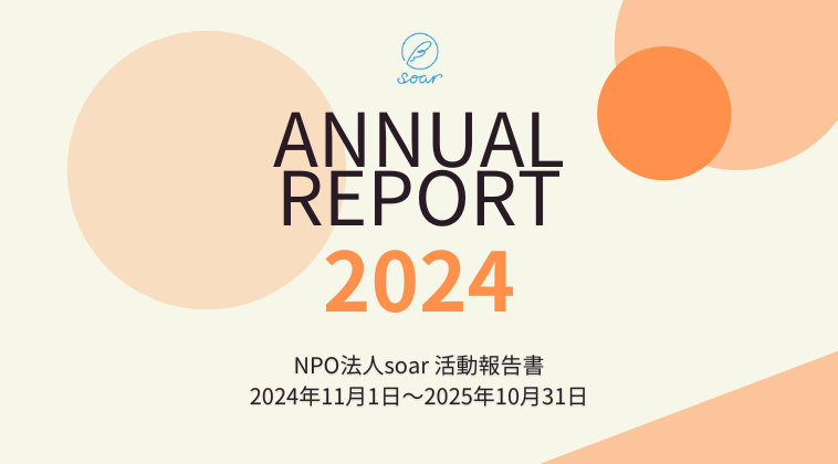 【画像】 ANNUAL REPORT2024 NPO法人soar 活動報告書 2024年11月1日〜2025年10月31日